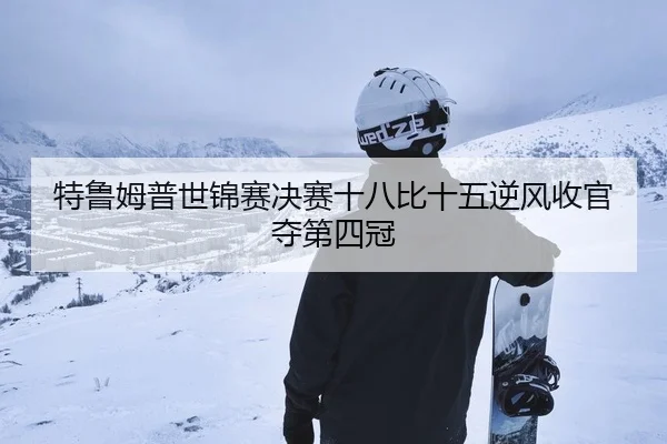 特鲁姆普世锦赛决赛十八比十五逆风收官夺第四冠